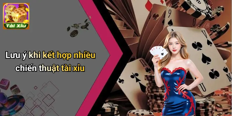 Kết hợp nhiều chiến thuật tài xỉu