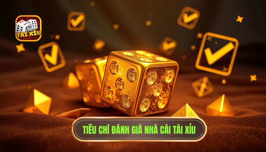 Các tiêu chí vàng để đánh giá một nhà cái tài xỉu chất lượng